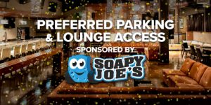 Preferred Parking & Lounge Access Sponsored by Soapy Joe's