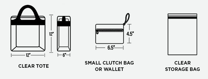 Clear Bag Options: Clear Tote 12 inches by 12 inches. Small Clutch Bag or Wallet 6.5 inches by 4.5 inches. Clear Storage Bag