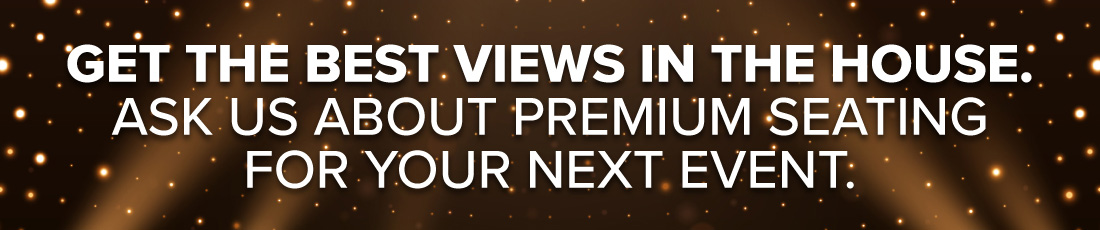 Get the best views in the house. Ask us about premium seating for your next event.